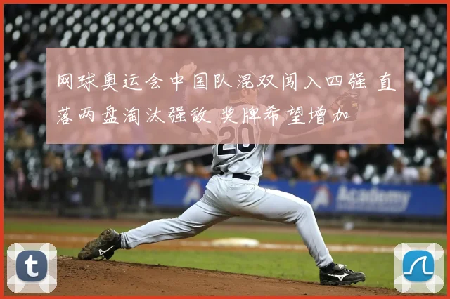 网球奥运会中国队混双闯入四强 直落两盘淘汰强敌 奖牌希望增加