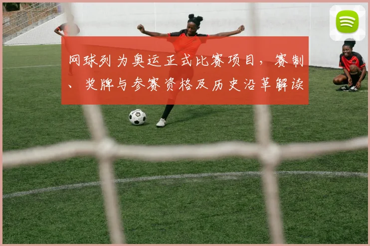 网球列为奥运正式比赛项目，赛制、奖牌与参赛资格及历史沿革解读