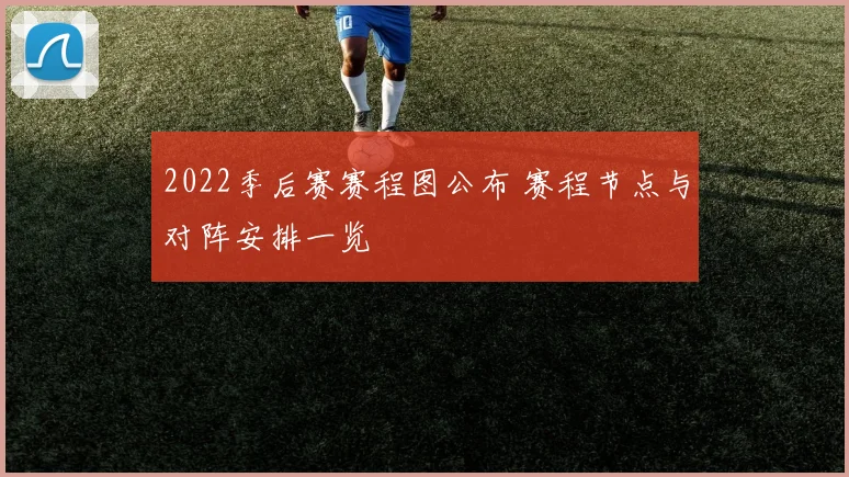 2022季后赛赛程图公布 赛程节点与对阵安排一览