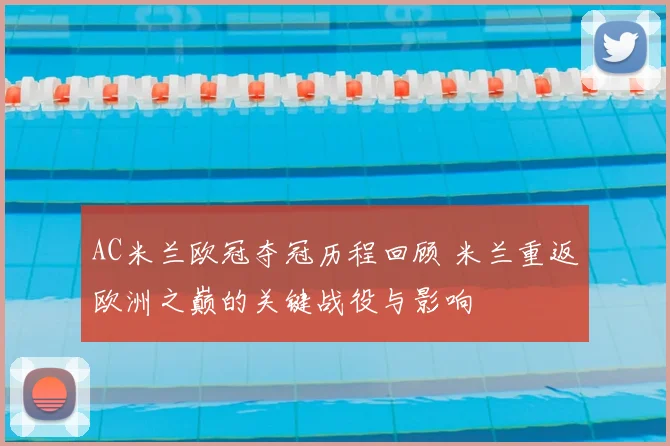 AC米兰欧冠夺冠历程回顾 米兰重返欧洲之巅的关键战役与影响