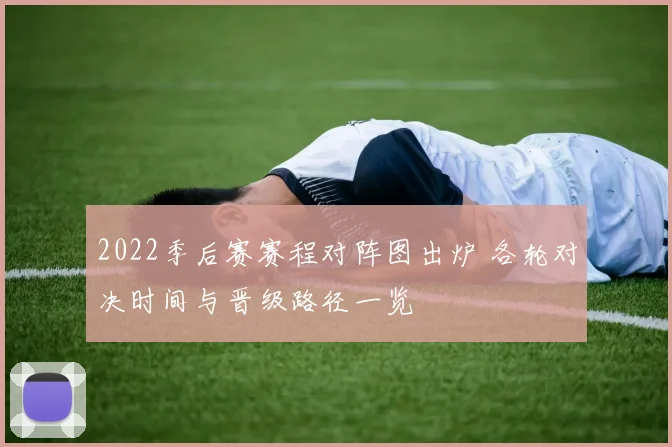 2022季后赛赛程对阵图出炉 各轮对决时间与晋级路径一览