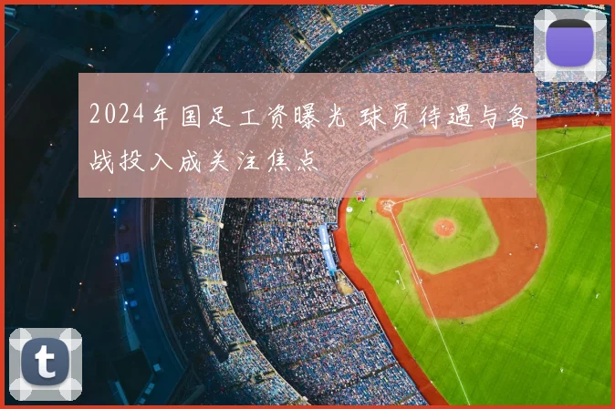 2024年国足工资曝光 球员待遇与备战投入成关注焦点