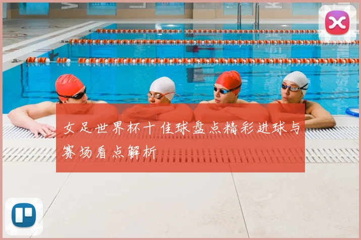 女足世界杯十佳球盘点精彩进球与赛场看点解析