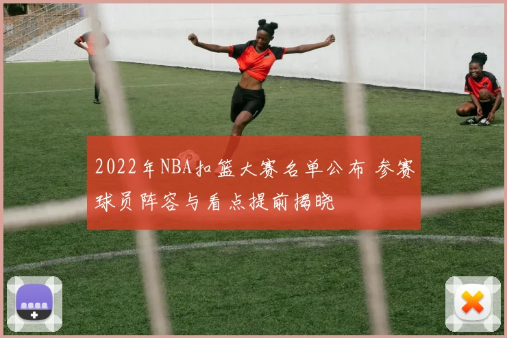 2022年NBA扣篮大赛名单公布 参赛球员阵容与看点提前揭晓