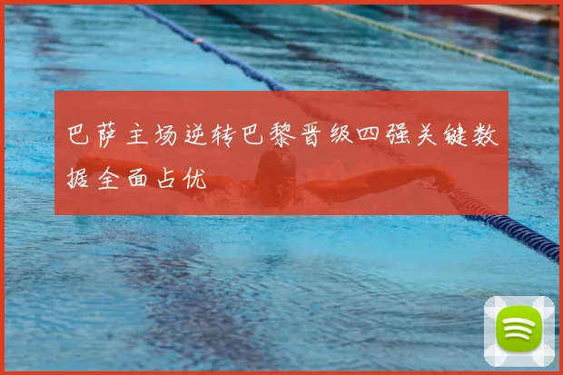 巴萨主场逆转巴黎晋级四强关键数据全面占优