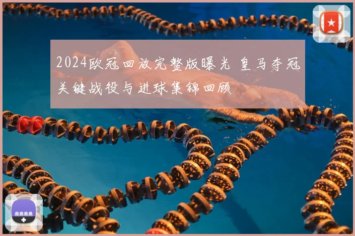 2024欧冠回放完整版曝光 皇马夺冠关键战役与进球集锦回顾
