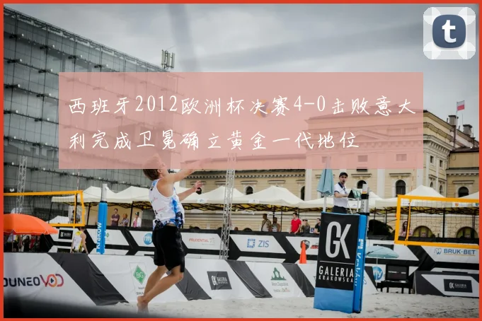 西班牙2012欧洲杯决赛4-0击败意大利完成卫冕确立黄金一代地位