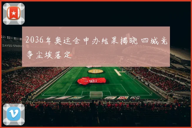 2036年奥运会申办结果揭晓 四城竞争尘埃落定