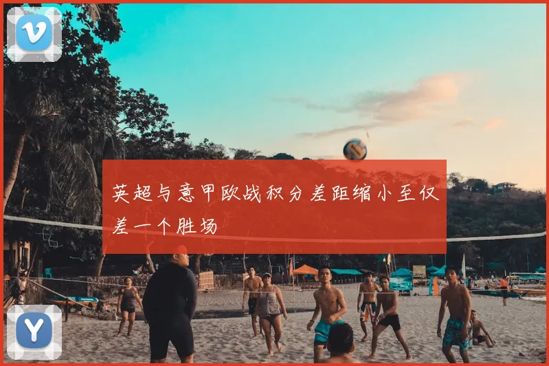 英超与意甲欧战积分差距缩小至仅差一个胜场