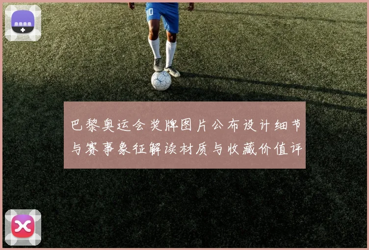 巴黎奥运会奖牌图片公布设计细节与赛事象征解读材质与收藏价值评估