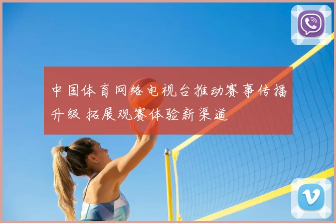 中国体育网络电视台推动赛事传播升级 拓展观赛体验新渠道
