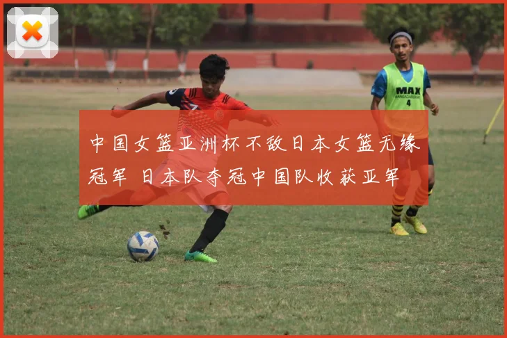 中国女篮亚洲杯不敌日本女篮无缘冠军 日本队夺冠中国队收获亚军