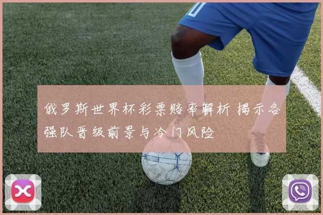 俄罗斯世界杯彩票赔率解析 揭示各强队晋级前景与冷门风险