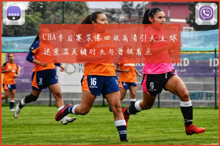 CBA季后赛录像回放高清引关注 球迷重温关键对决与晋级看点