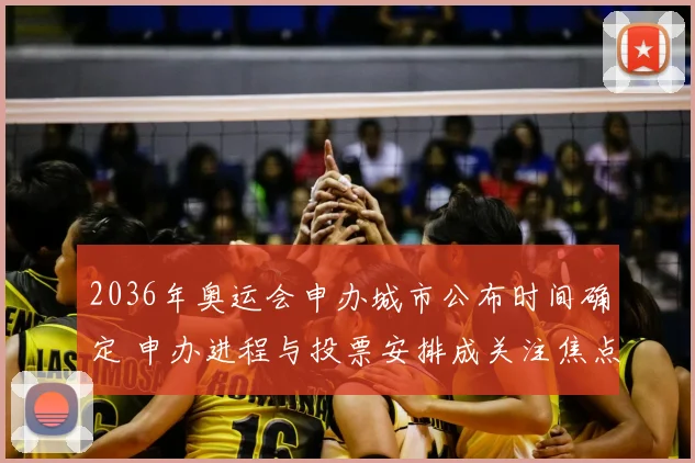 2036年奥运会申办城市公布时间确定 申办进程与投票安排成关注焦点