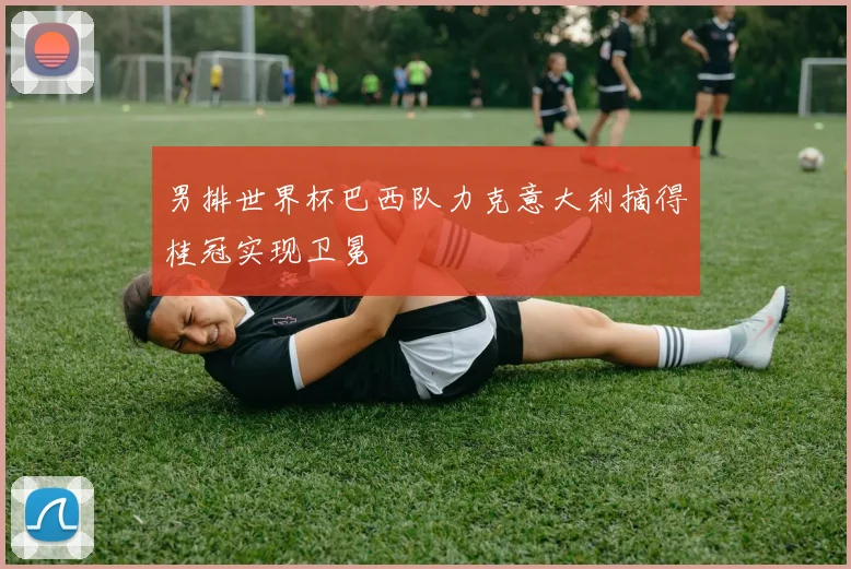 男排世界杯巴西队力克意大利摘得桂冠实现卫冕