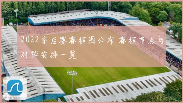 2022季后赛赛程图公布 赛程节点与对阵安排一览