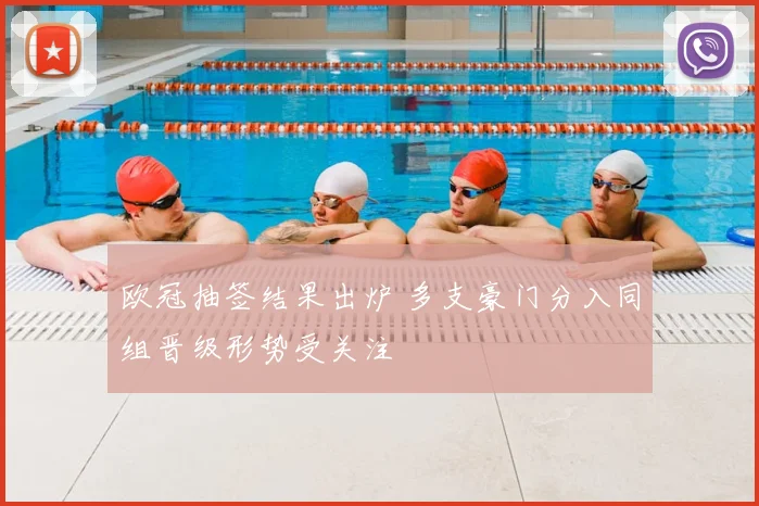 欧冠抽签结果出炉 多支豪门分入同组晋级形势受关注