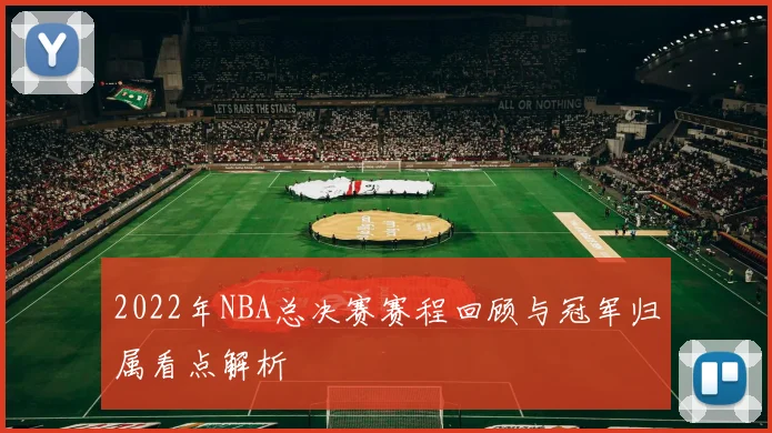 2022年NBA总决赛赛程回顾与冠军归属看点解析