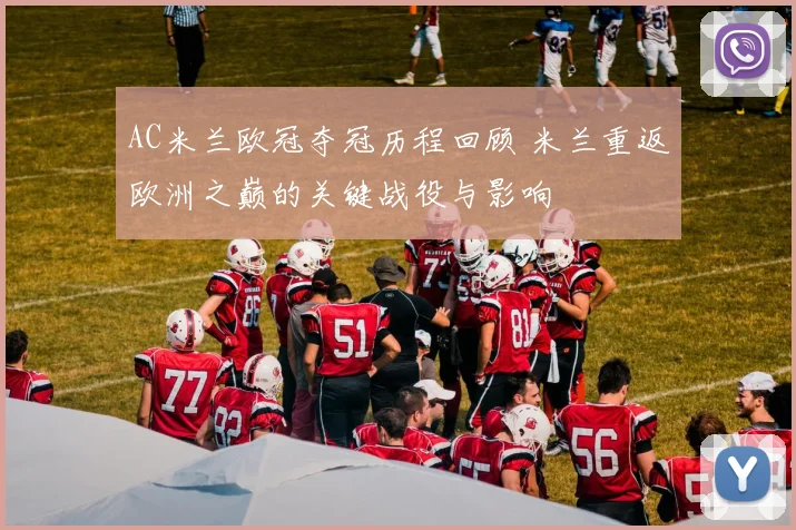 AC米兰欧冠夺冠历程回顾 米兰重返欧洲之巅的关键战役与影响