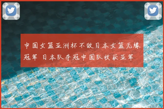 中国女篮亚洲杯不敌日本女篮无缘冠军 日本队夺冠中国队收获亚军