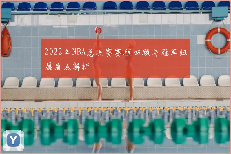 2022年NBA总决赛赛程回顾与冠军归属看点解析